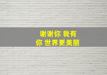 谢谢你 我有你 世界更美丽